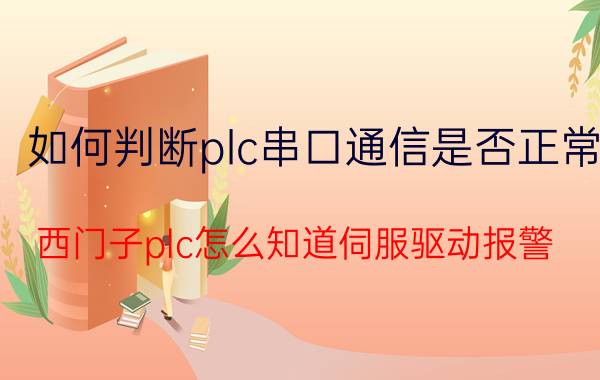 如何判断plc串口通信是否正常 西门子plc怎么知道伺服驱动报警？